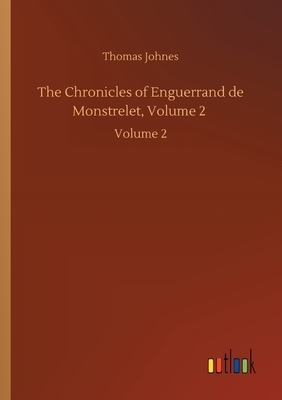 The Chronicles of Enguerrand de Monstrelet, Volume 2: Volume 2 by Thomas Johnes