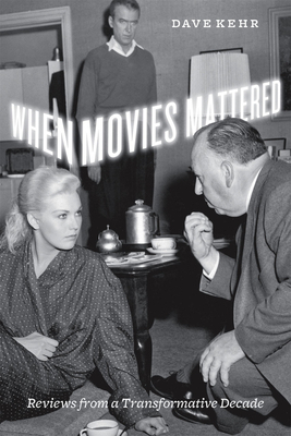 When Movies Mattered When Movies Mattered When Movies Mattered: Reviews from a Transformative Decade Reviews from a Transformative Decade Reviews from by Dave Kehr