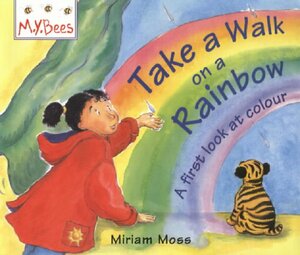 Mybees: Take A Walk On A Rainbow: A first look at colour by Miriam Moss