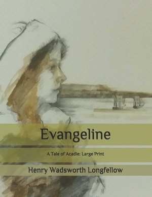Evangeline: A Tale of Acadie: Large Print by Henry Wadsworth Longfellow
