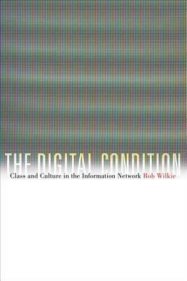The Digital Condition: Class and Culture in the Information Network by Robert Wilkie