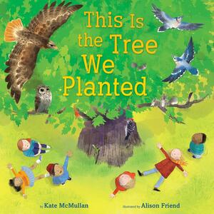 This Is the Tree We Planted by Alison Friend, Kate McMullan