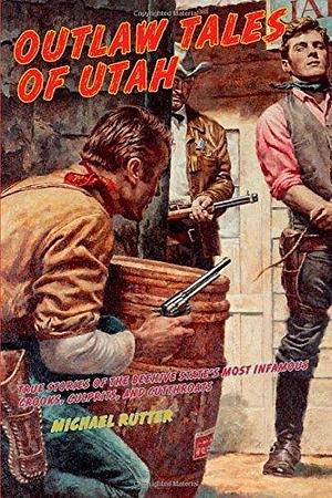 Outlaw Tales of Utah: True Stories Of The Beehive State's Most Infamous Crooks, Culprits, And Cutthroats Second edition by Rutter, Michael (2011) Paperback by Michael Rutter, Michael Rutter