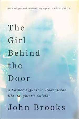 The Girl Behind the Door: A Father's Quest to Understand His Daughter's Suicide by John Brooks