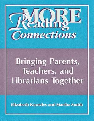 More Reading Connections: Bringing Parents, Teachers, and Librarians Together by Martha Smith, Liz Knowles