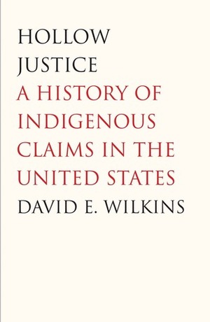 Hollow Justice: A History of Indigenous Claims in the United States by David E. Wilkins