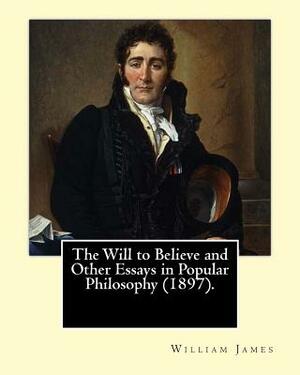 The Will to Believe and Other Essays in Popular Philosophy (1897). By: William James: William James (January 11, 1842 - August 26, 1910) was an Americ by William James