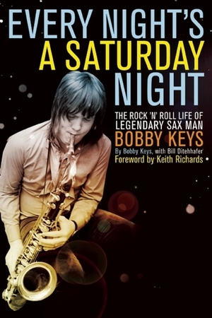 Every Night's A Saturday Night: The Rock 'n' Roll Life of Legendary Sax Man Bobby Keys by Bobby Keys, Keith Richards, Bill Ditenhafer