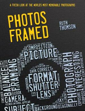 Photos Framed: A Fresh Look at the World's Most Memorable Photographs by Ruth Thomson