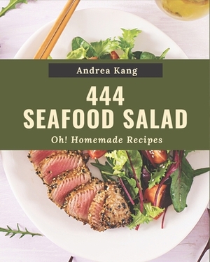 Oh! 444 Homemade Seafood Salad Recipes: A One-of-a-kind Homemade Seafood Salad Cookbook by Andrea Kang