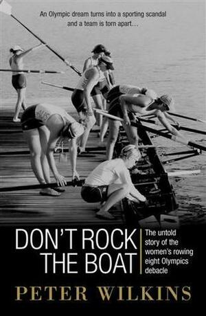 Don't Rock the Boat: The Untold Story of the Women's Rowing Eight Olympics Debacle by Peter Wilkins