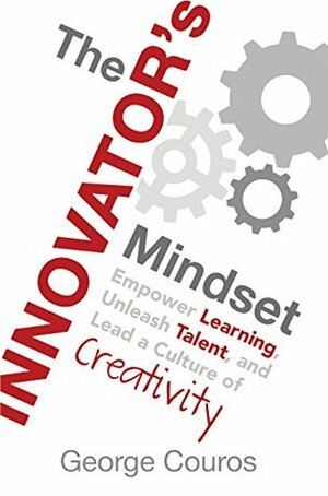 The Innovator's Mindset: Empower Learning, Unleash Talent, and Lead a Culture of Creativity by George Couros