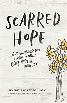 Scarred Hope: A Mother and Son Learn to Carry Grief and Live with Joy by Beverly Ross, Josh Ross