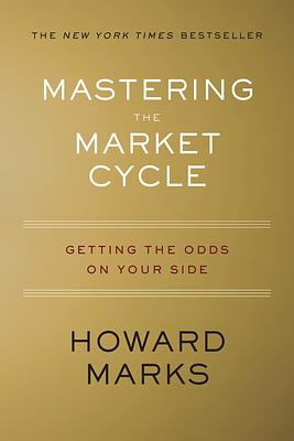 Mastering the Market Cycle: Getting the Odds on Your Side by Howard Marks