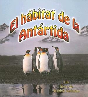 El Habitat de la Antardia = The Antarctic Habitat by Molly Aloian, Bobbie Kalman