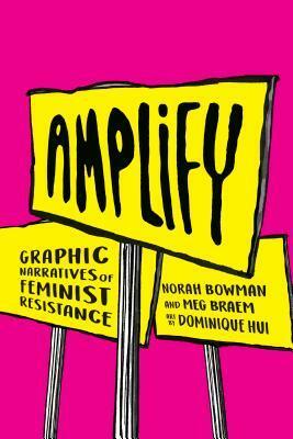 Amplify: Graphic Narratives of Feminist Resistance by Dominique Hui, Meg Braem, Norah Bowman