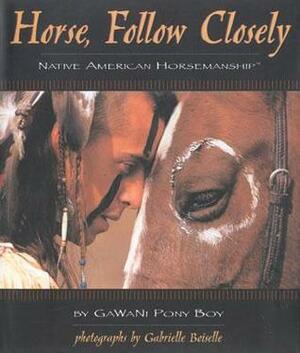 Horse, Follow Closely: Native American Horsemanship by GaWaNi Pony Boy, Gabriele Boiselle