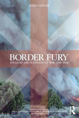 Border Fury: England and Scotland at War 1296-1568 by John Sadler