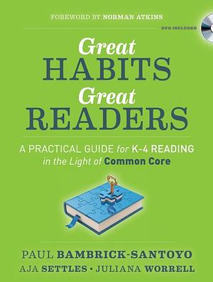 Great Habits, Great Readers: A Practical Guide for K - 4 Reading in the Light of Common Core by Aja Settles, Paul Bambrick-Santoyo, Juliana Worrell