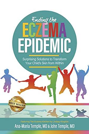 Ending the Eczema Epidemic: Surprising Solutions to Transform Your Child's Skin from Within by John Temple, Ana-Maria Temple