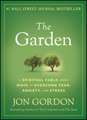 The Garden: A Spiritual Fable about Ways to Overcome Fear, Anxiety, and Stress by Jon Gordon