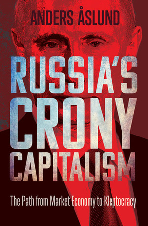 Russia's Crony Capitalism: The Path from Market Economy to Kleptocracy by Anders Åslund