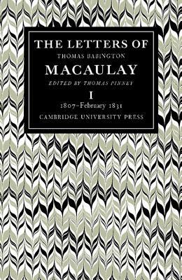 The Letters of Thomas Babington Macaulay: Volume 1, 1807 February 1831 by Thomas Macaulay