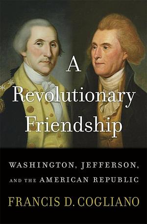 A Revolutionary Friendship: Washington, Jefferson, and the American Republic by Francis D. Cogliano