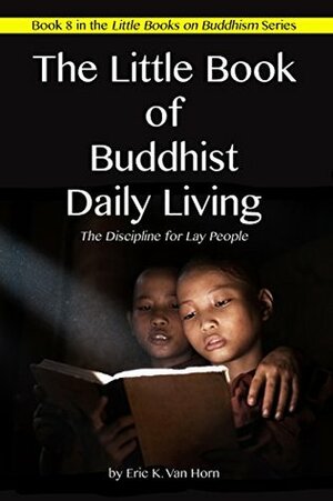 The Little Book of Buddhist Daily Living: The Discipline for Lay People (The Little Books on Buddhism 6) by Eric Van Horn