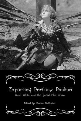 Exporting Perilous Pauline: Pearl White and Serial Film Craze by 