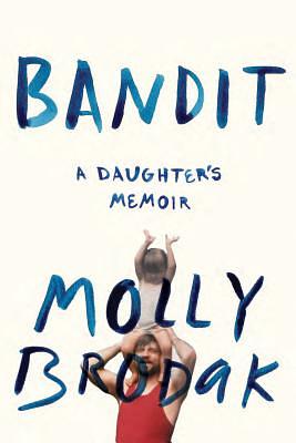 Bandit: A Daughter's Memoir by Molly Brodak