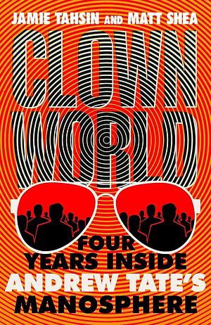 Clown World: Four Years Inside Andrew Tate's Manosphere by Matt Shea, Jamie Tahsin