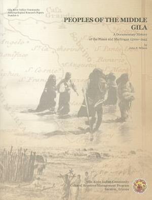 Peoples of the Middle Gila: A Documentary History of the Pimas and Maricopas 1500s-1945 by John P. Wilson