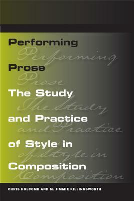 Performing Prose: The Study and Practice of Style in Composition by Chris Holcomb, M. Jimmie Killingsworth