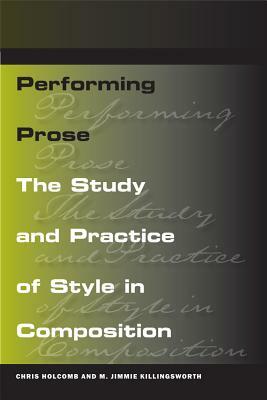 Performing Prose: The Study and Practice of Style in Composition by M. Jimmie Killingsworth, Chris Holcomb