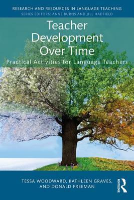 Teacher Development Over Time: Practical Activities for Language Teachers by Donald Freeman, Tessa Woodward, Kathleen Graves