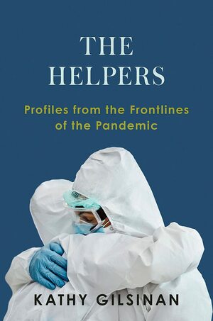 The Helpers: Profiles from the Front Lines of the Pandemic by Kathy Gilsinan