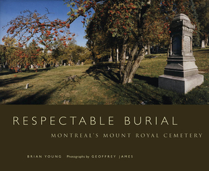 Respectable Burial: Montreal's Mount Royal Cemetery by Brian J. Young