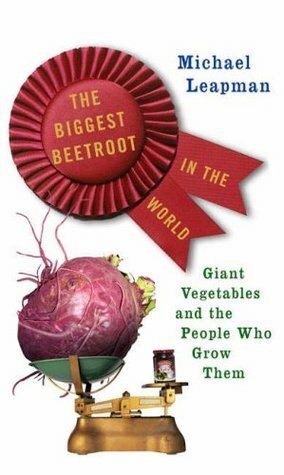 The Biggest Beetroot in the World: Giant Vegetables and the People Who Grow Them by Michael Leapman