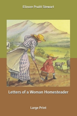 Letters of a Woman Homesteader: Large Print by Elinore Pruitt Stewart