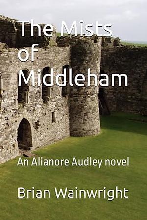 The Mists of Middleham: An Alianore Audley novel by Brian Wainwright