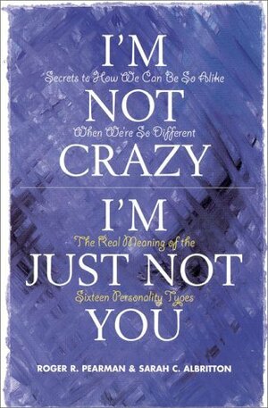 I'm Not Crazy, I'm Just Not You: The Real Meaning of the Sixteen Personality Types by Roger R. Pearman, Sarah C. Albritton
