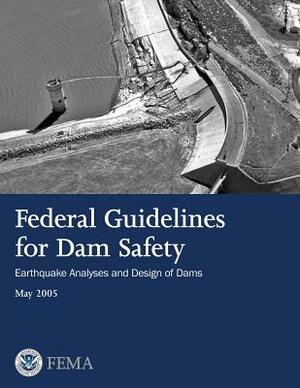 Federal Guidelines for Dam Safety: Earthquake Analyses and Design of Dams by Federal Emergency Management Agency, U. S. Department of Homeland Security