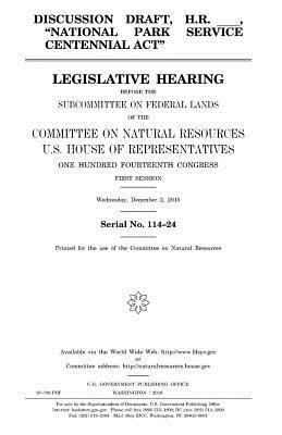 Discussion draft, H.R. _____, "National Park Service Centennial Act": legislative hearing before the Subcommittee on Federal Lands of the Committee on by Committee on Natural Resources, United States Congress, United States House of Representatives