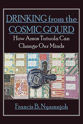 Drinking from the Cosmic Gourd: How Amos Tutuola Can Change Our Minds by Francis B. Nyamnjoh