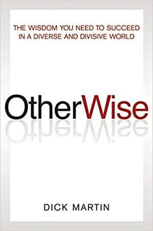 OtherWise: The Wisdom You Need to Succeed in a Diverse and Divisive World by Dick Martin