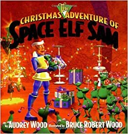 The Christmas Adventure of Space Elf Sam by Audrey Wood, Don Wood