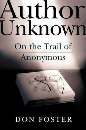 Author Unknown: On the Trail of Anonymous by Don Foster