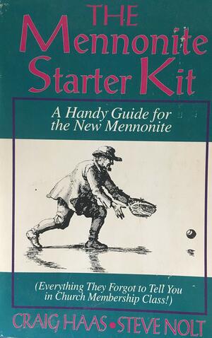 The Mennonite Starter Kit: A Handy Guide for the Newly Mennonite by J. Craig Haas, Steven M. Nolt