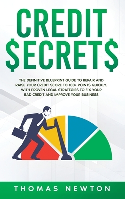 Credit Secrets: The Definitive Blueprint Guide to Repair and Raise Your Credit Score to 100+ Points Quickly. With Proven Legal Strateg by Thomas Newton